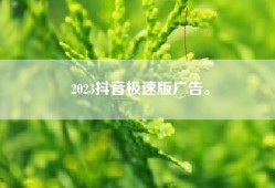 2023抖音极速版广告。