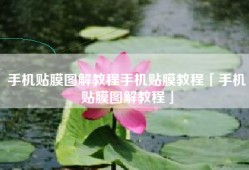 手机贴膜图解教程手机贴膜教程「手机贴膜图解教程」