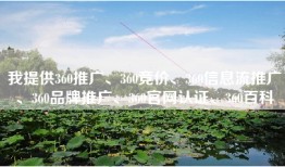 我提供360推广、360竞价、360信息流推广、360品牌推广、360官网认证、360百科