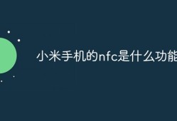 小米手机的nfc是什么功能手机nfc是什么功能「小米手机的nfc是什么功能」