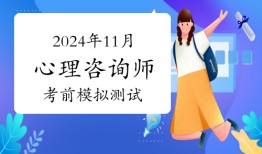 不容错过！2024年11月心理咨询师考试考前模拟测试11月21日开始