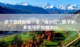 这个地铁站有一支“梅小红”娘子军，多年守护母婴出行