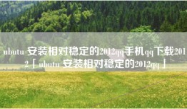 ubutu 安装相对稳定的2012qq手机qq下载2012「ubutu 安装相对稳定的2012qq」
