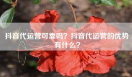 抖音代运营可靠吗？抖音代运营的优势有什么？