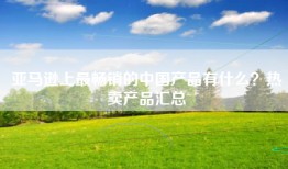 亚马逊上最畅销的中国产品有什么？热卖产品汇总