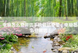 电脑怎么登微信手机微信登录「电脑怎么登微信」