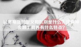 证券期货的定义和区别是什么？这两种金融工具各有什么特点？
