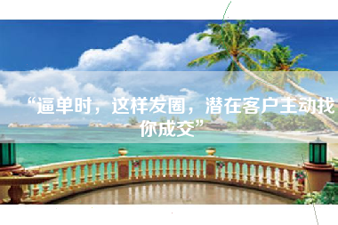 “逼单时，这样发圈，潜在客户主动找你成交”