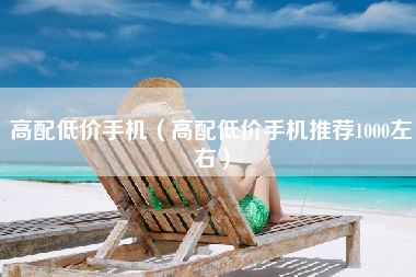 高配低价手机（高配低价手机推荐1000左右）