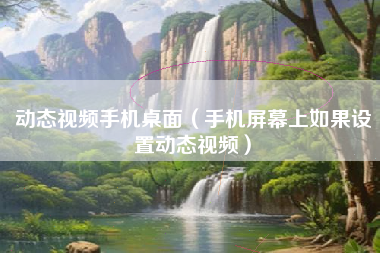 动态视频手机桌面（手机屏幕上如果设置动态视频）