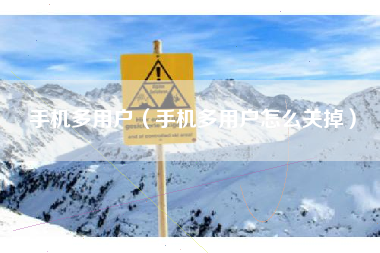 手机多用户（手机多用户怎么关掉）