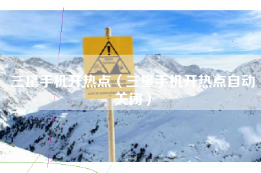三星手机开热点（三星手机开热点自动关闭）