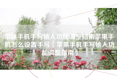 苹果手机手写输入功能调整指南苹果手机怎么设置手写「苹果手机手写输入功能调整指南」