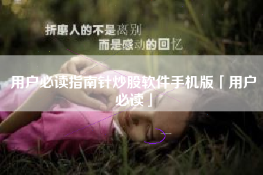 用户必读指南针炒股软件手机版「用户必读」